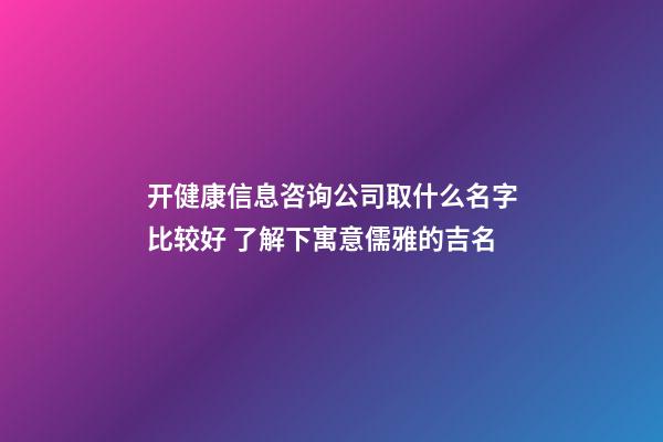 开健康信息咨询公司取什么名字比较好 了解下寓意儒雅的吉名-第1张-公司起名-玄机派